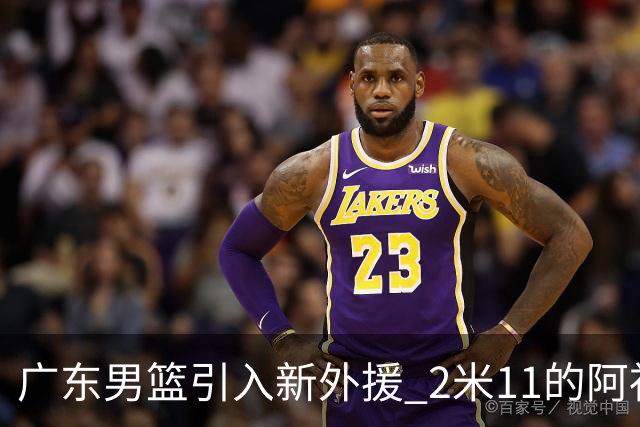 广东男篮引入新外援 2米11的阿祖布克加盟